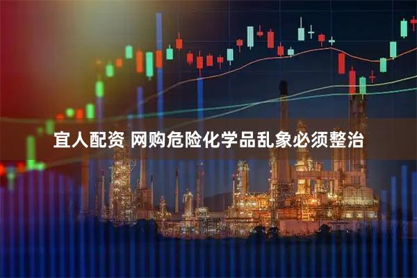 宜人配资 网购危险化学品乱象必须整治