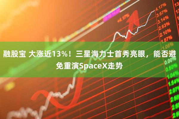 融股宝 大涨近13%!三星海力士首秀亮眼,能否避免重演SpaceX走势