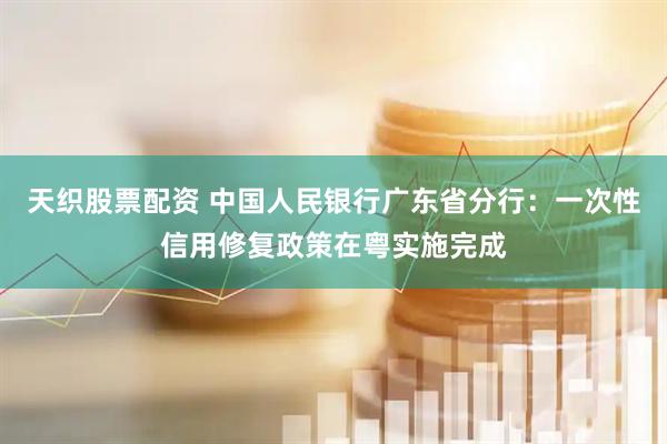 天织股票配资 中国人民银行广东省分行：一次性信用修复政策在粤实施完成