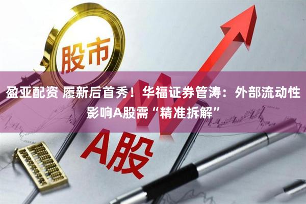 盈亚配资 履新后首秀！华福证券管涛：外部流动性影响A股需“精准拆解”